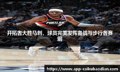 开拓者大胜马刺，球员完美发挥备战与步行者赛前